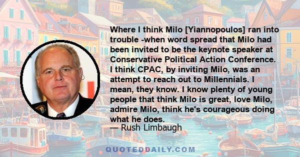 Where I think Milo [Yiannopoulos] ran into trouble -when word spread that Milo had been invited to be the keynote speaker at Conservative Political Action Conference. I think CPAC, by inviting Milo, was an attempt to