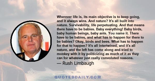 Wherever life is, its main objective is to keep going, and it always wins. And nature? It's all built into nature. Survivability, life perpetuating. And that means there have to be babies. Baby everything! Baby birds,