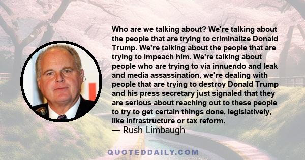 Who are we talking about? We're talking about the people that are trying to criminalize Donald Trump. We're talking about the people that are trying to impeach him. We're talking about people who are trying to via