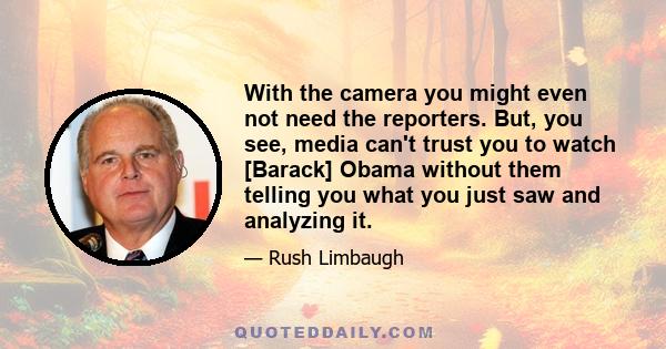 With the camera you might even not need the reporters. But, you see, media can't trust you to watch [Barack] Obama without them telling you what you just saw and analyzing it.