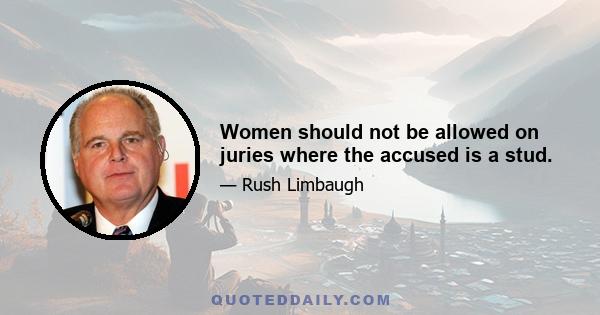 Women should not be allowed on juries where the accused is a stud.