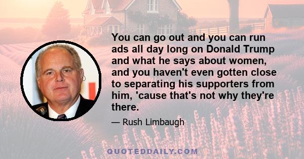 You can go out and you can run ads all day long on Donald Trump and what he says about women, and you haven't even gotten close to separating his supporters from him, 'cause that's not why they're there.