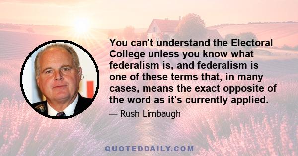 You can't understand the Electoral College unless you know what federalism is, and federalism is one of these terms that, in many cases, means the exact opposite of the word as it's currently applied.