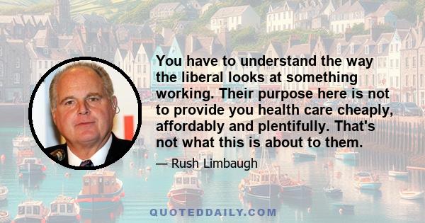 You have to understand the way the liberal looks at something working. Their purpose here is not to provide you health care cheaply, affordably and plentifully. That's not what this is about to them.