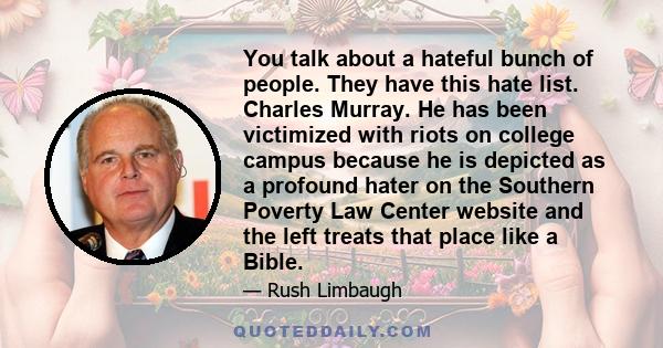 You talk about a hateful bunch of people. They have this hate list. Charles Murray. He has been victimized with riots on college campus because he is depicted as a profound hater on the Southern Poverty Law Center