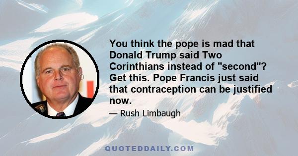 You think the pope is mad that Donald Trump said Two Corinthians instead of second? Get this. Pope Francis just said that contraception can be justified now.