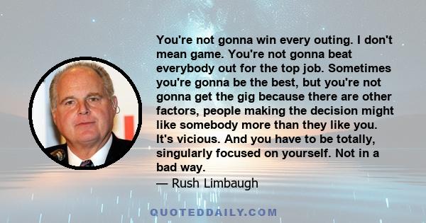 You're not gonna win every outing. I don't mean game. You're not gonna beat everybody out for the top job. Sometimes you're gonna be the best, but you're not gonna get the gig because there are other factors, people