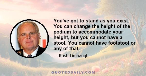 You've got to stand as you exist. You can change the height of the podium to accommodate your height, but you cannot have a stool. You cannot have footstool or any of that.