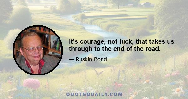 It's courage, not luck, that takes us through to the end of the road.