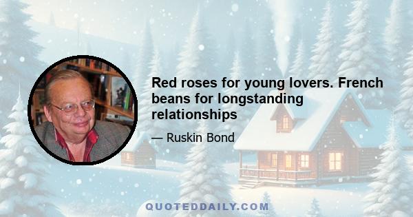 Red roses for young lovers. French beans for longstanding relationships