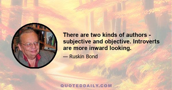 There are two kinds of authors - subjective and objective. Introverts are more inward looking.