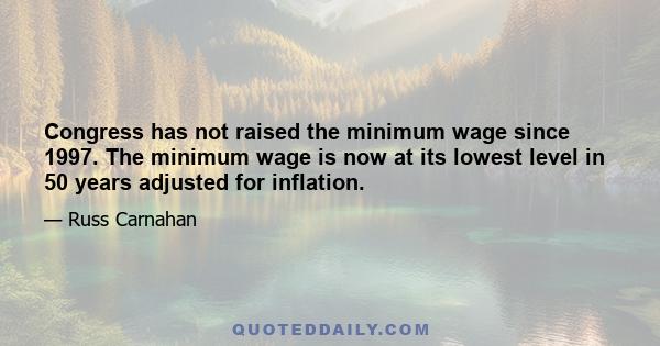 Congress has not raised the minimum wage since 1997. The minimum wage is now at its lowest level in 50 years adjusted for inflation.