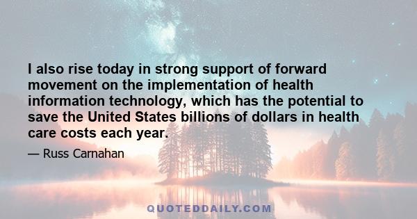 I also rise today in strong support of forward movement on the implementation of health information technology, which has the potential to save the United States billions of dollars in health care costs each year.