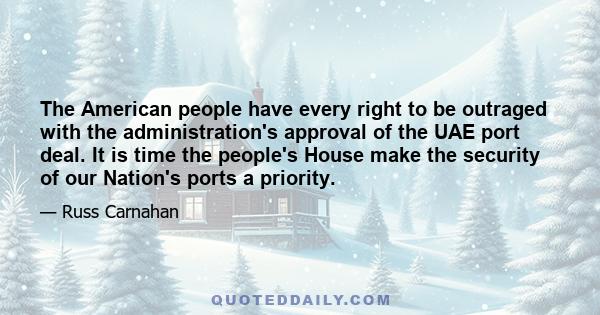 The American people have every right to be outraged with the administration's approval of the UAE port deal. It is time the people's House make the security of our Nation's ports a priority.