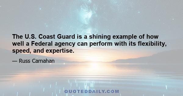 The U.S. Coast Guard is a shining example of how well a Federal agency can perform with its flexibility, speed, and expertise.