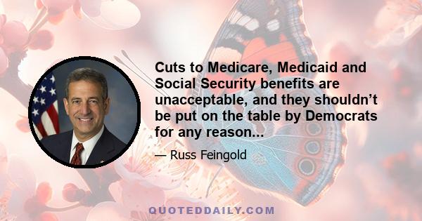 Cuts to Medicare, Medicaid and Social Security benefits are unacceptable, and they shouldn’t be put on the table by Democrats for any reason...