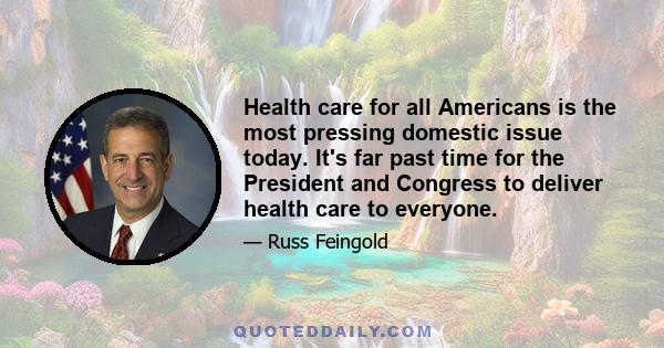 Health care for all Americans is the most pressing domestic issue today. It's far past time for the President and Congress to deliver health care to everyone.