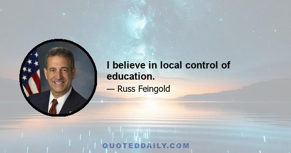 I believe in local control of education.