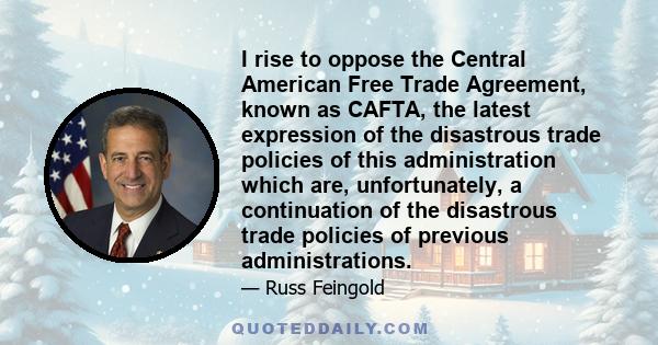 I rise to oppose the Central American Free Trade Agreement, known as CAFTA, the latest expression of the disastrous trade policies of this administration which are, unfortunately, a continuation of the disastrous trade