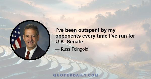 I've been outspent by my opponents every time I've run for U.S. Senate.