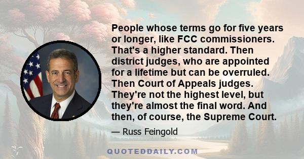 People whose terms go for five years or longer, like FCC commissioners. That's a higher standard. Then district judges, who are appointed for a lifetime but can be overruled. Then Court of Appeals judges. They're not