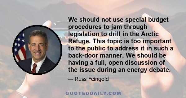 We should not use special budget procedures to jam through legislation to drill in the Arctic Refuge. This topic is too important to the public to address it in such a back-door manner. We should be having a full, open