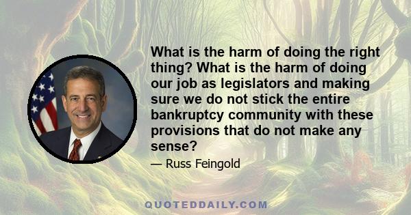 What is the harm of doing the right thing? What is the harm of doing our job as legislators and making sure we do not stick the entire bankruptcy community with these provisions that do not make any sense?