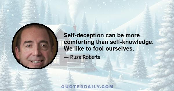 Self-deception can be more comforting than self-knowledge. We like to fool ourselves.