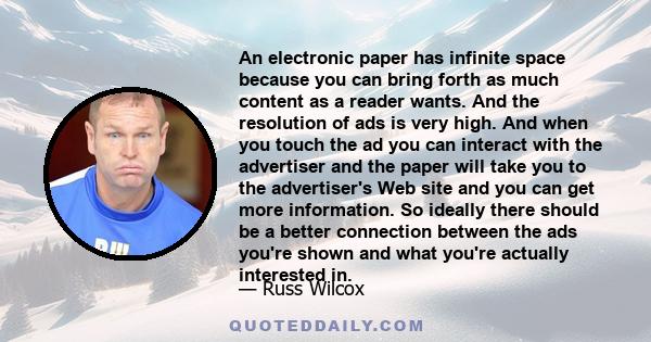 An electronic paper has infinite space because you can bring forth as much content as a reader wants. And the resolution of ads is very high. And when you touch the ad you can interact with the advertiser and the paper