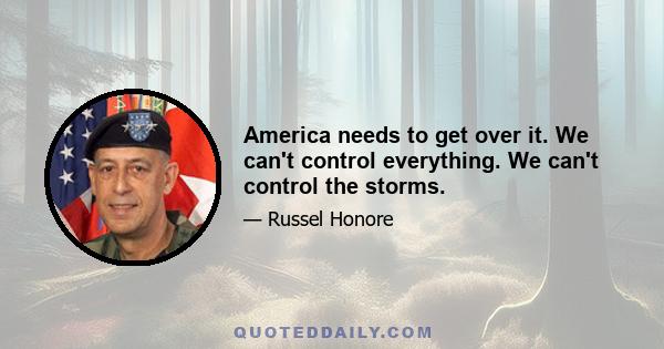 America needs to get over it. We can't control everything. We can't control the storms.