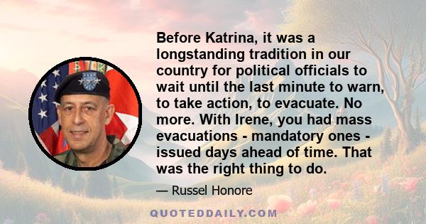 Before Katrina, it was a longstanding tradition in our country for political officials to wait until the last minute to warn, to take action, to evacuate. No more. With Irene, you had mass evacuations - mandatory ones - 