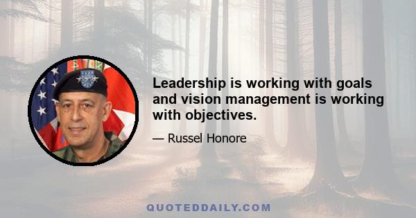 Leadership is working with goals and vision management is working with objectives.