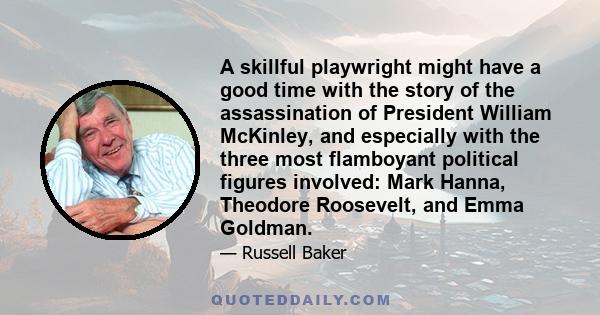 A skillful playwright might have a good time with the story of the assassination of President William McKinley, and especially with the three most flamboyant political figures involved: Mark Hanna, Theodore Roosevelt,