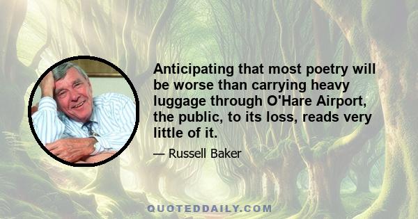 Anticipating that most poetry will be worse than carrying heavy luggage through O'Hare Airport, the public, to its loss, reads very little of it.