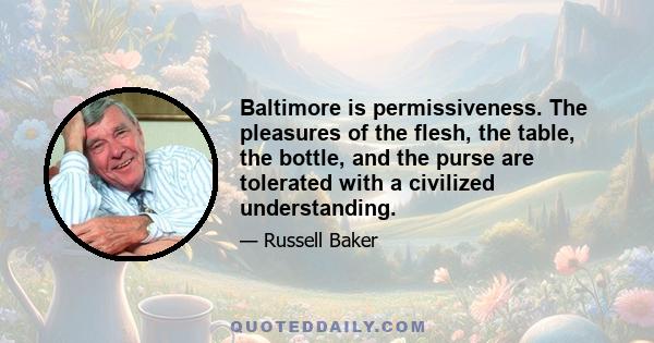 Baltimore is permissiveness. The pleasures of the flesh, the table, the bottle, and the purse are tolerated with a civilized understanding.