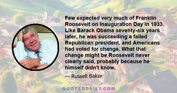 Few expected very much of Franklin Roosevelt on Inauguration Day in 1933. Like Barack Obama seventy-six years later, he was succeeding a failed Republican president, and Americans had voted for change. What that change