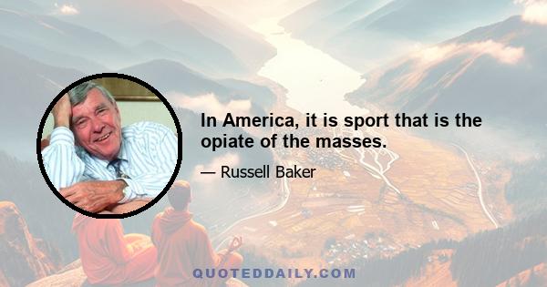 In America, it is sport that is the opiate of the masses.