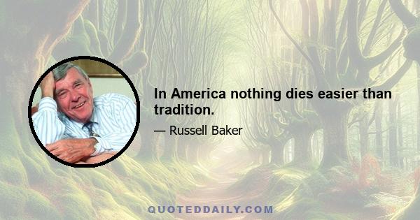 In America nothing dies easier than tradition.