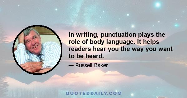 In writing, punctuation plays the role of body language. It helps readers hear you the way you want to be heard.