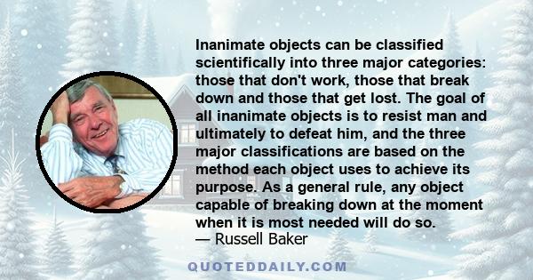 Inanimate objects can be classified scientifically into three major categories: those that don't work, those that break down and those that get lost.