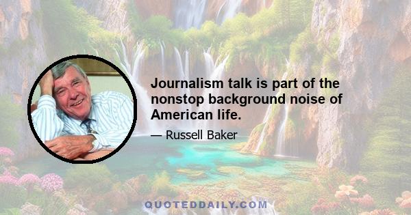 Journalism talk is part of the nonstop background noise of American life.