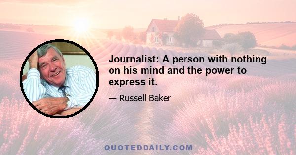 Journalist: A person with nothing on his mind and the power to express it.