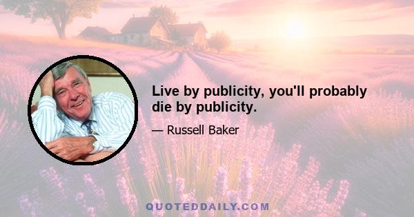 Live by publicity, you'll probably die by publicity.