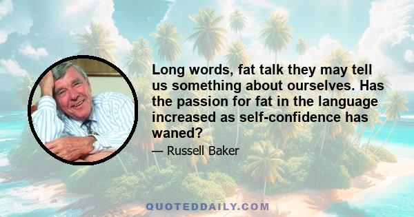 Long words, fat talk they may tell us something about ourselves. Has the passion for fat in the language increased as self-confidence has waned?