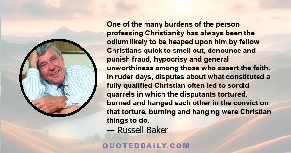 One of the many burdens of the person professing Christianity has always been the odium likely to be heaped upon him by fellow Christians quick to smell out, denounce and punish fraud, hypocrisy and general unworthiness 