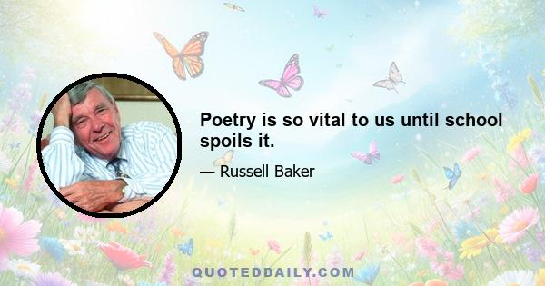 Poetry is so vital to us until school spoils it.