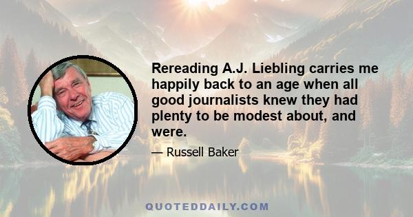 Rereading A.J. Liebling carries me happily back to an age when all good journalists knew they had plenty to be modest about, and were.