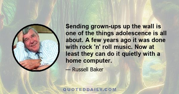 Sending grown-ups up the wall is one of the things adolescence is all about. A few years ago it was done with rock 'n' roll music. Now at least they can do it quietly with a home computer.