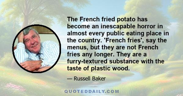 The French fried potato has become an inescapable horror in almost every public eating place in the country. 'French fries', say the menus, but they are not French fries any longer. They are a furry-textured substance