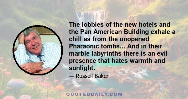 The lobbies of the new hotels and the Pan American Building exhale a chill as from the unopened Pharaonic tombs... And in their marble labyrinths there is an evil presence that hates warmth and sunlight.